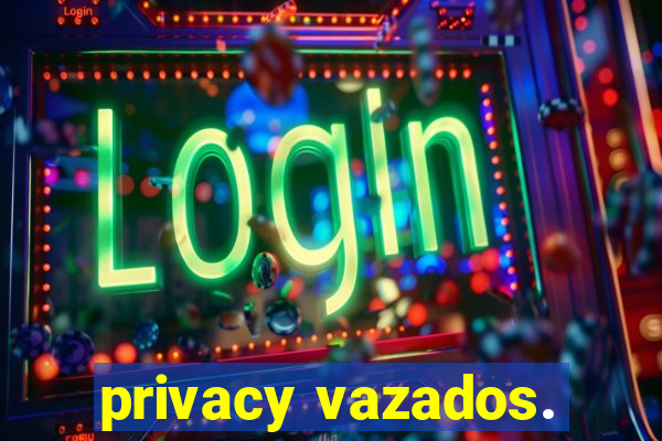 privacy vazados.